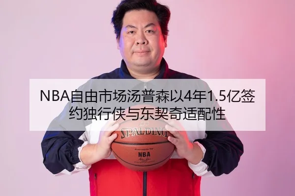 NBA自由市场汤普森以4年1.5亿签约独行侠与东契奇适配性