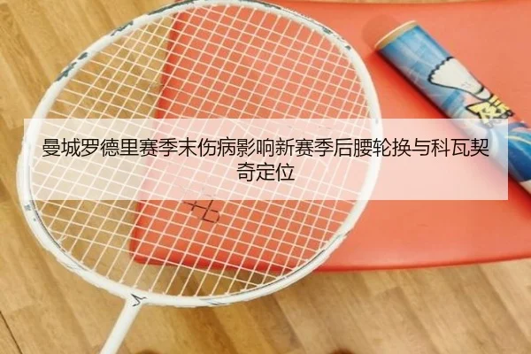 曼城罗德里赛季末伤病影响新赛季后腰轮换与科瓦契奇定位