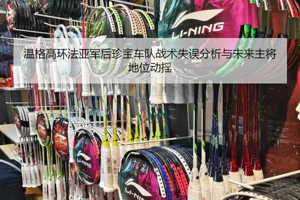 温格高环法亚军后珍宝车队战术失误分析与未来主将地位动摇